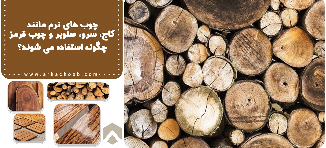 چوب های نرم مانند کاج، سرو، صنوبر و چوب قرمز چگونه استفاده می شوند؟